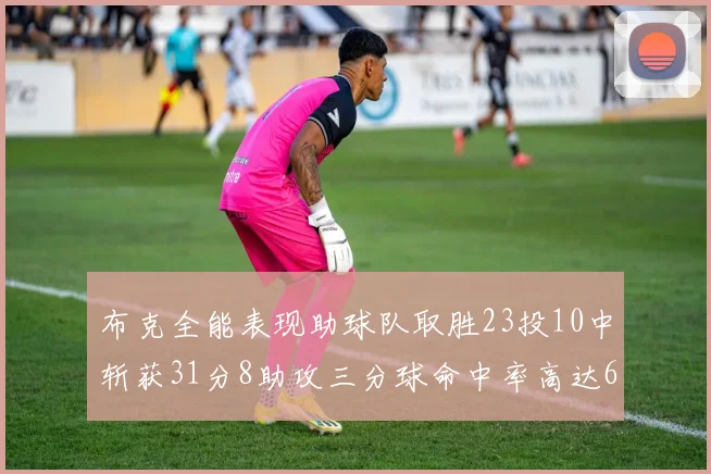 布克全能表现助球队取胜23投10中斩获31分8助攻三分球命中率高达66