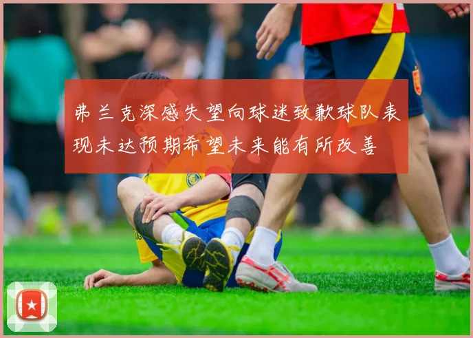 弗兰克深感失望向球迷致歉球队表现未达预期希望未来能有所改善