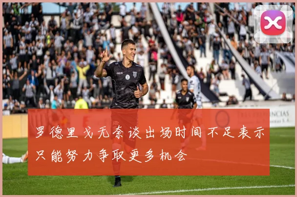 罗德里戈无奈谈出场时间不足表示只能努力争取更多机会