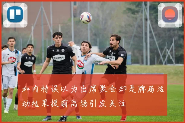 加内特误以为出席聚会却是牌局活动结果提前离场引发关注