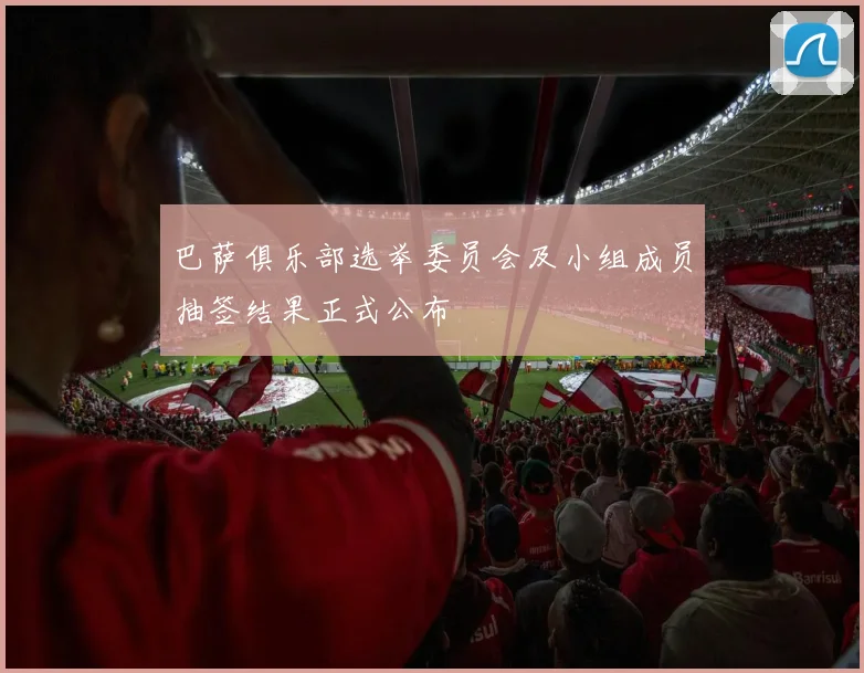 巴萨俱乐部选举委员会及小组成员抽签结果正式公布