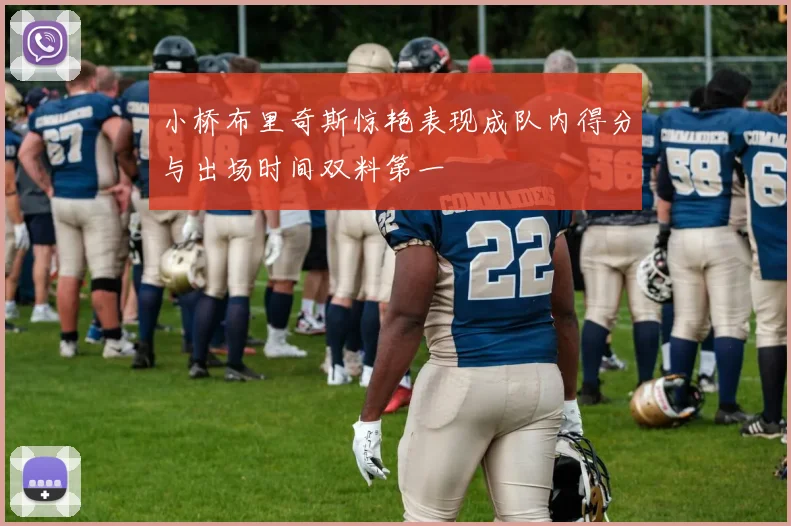 小桥布里奇斯惊艳表现成队内得分与出场时间双料第一