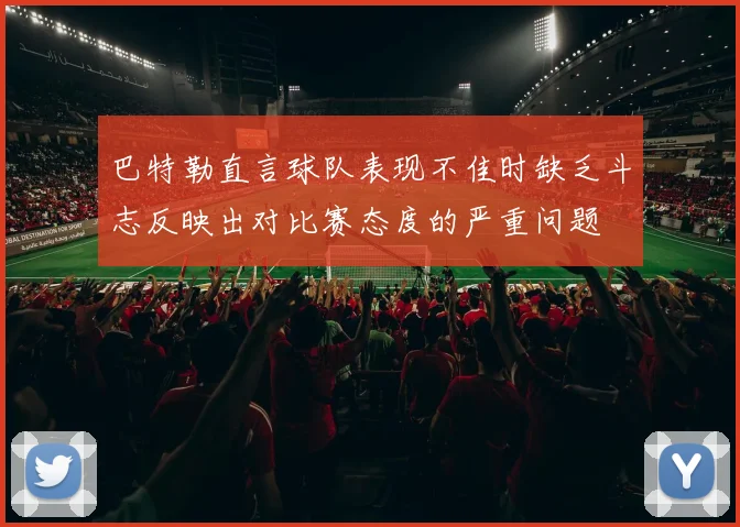 巴特勒直言球队表现不佳时缺乏斗志反映出对比赛态度的严重问题