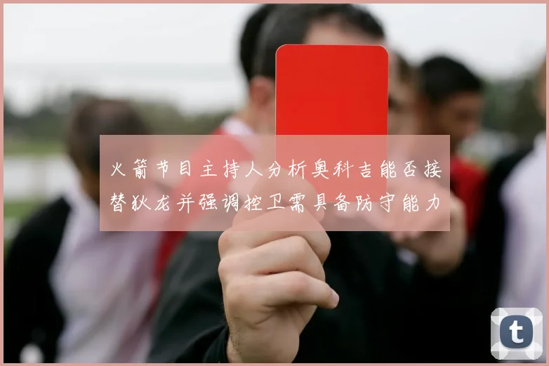 火箭节目主持人分析奥科吉能否接替狄龙并强调控卫需具备防守能力