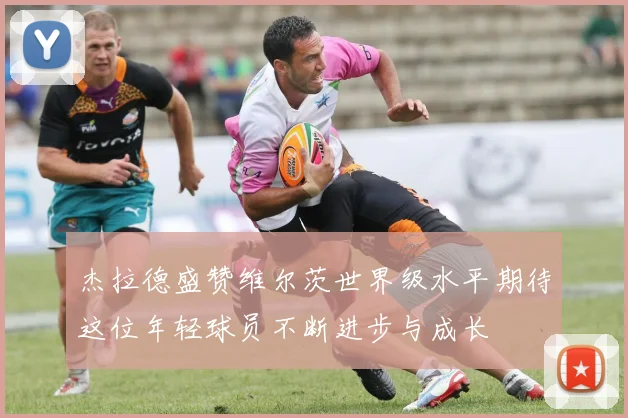 杰拉德盛赞维尔茨世界级水平期待这位年轻球员不断进步与成长