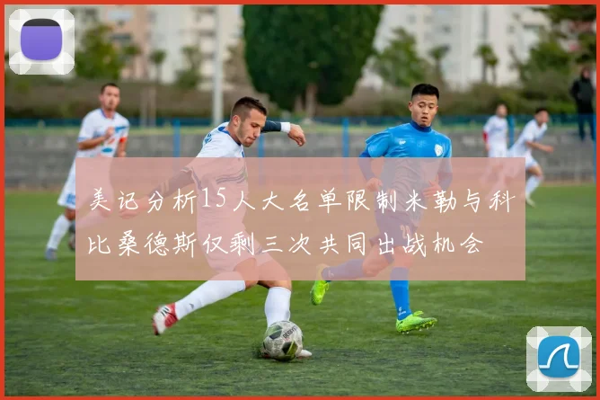美记分析15人大名单限制米勒与科比桑德斯仅剩三次共同出战机会