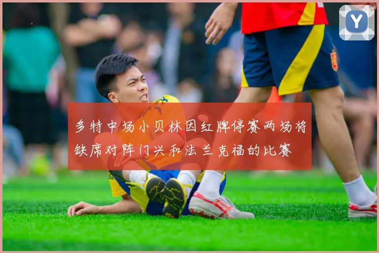 多特中场小贝林因红牌停赛两场将缺席对阵门兴和法兰克福的比赛