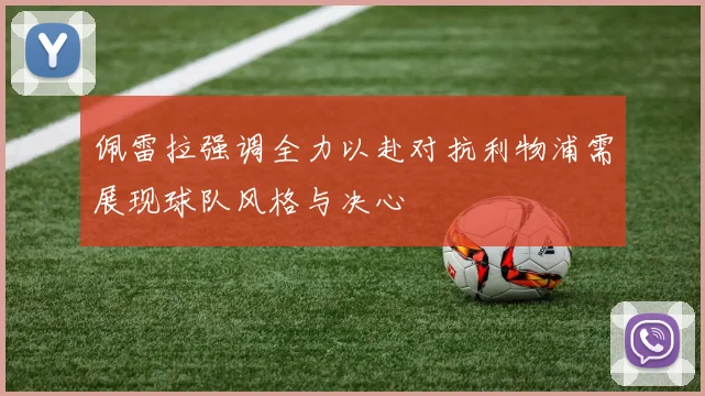 佩雷拉强调全力以赴对抗利物浦需展现球队风格与决心