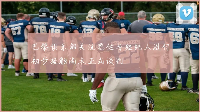 巴黎俱乐部关注恩佐与经纪人进行初步接触尚未正式谈判