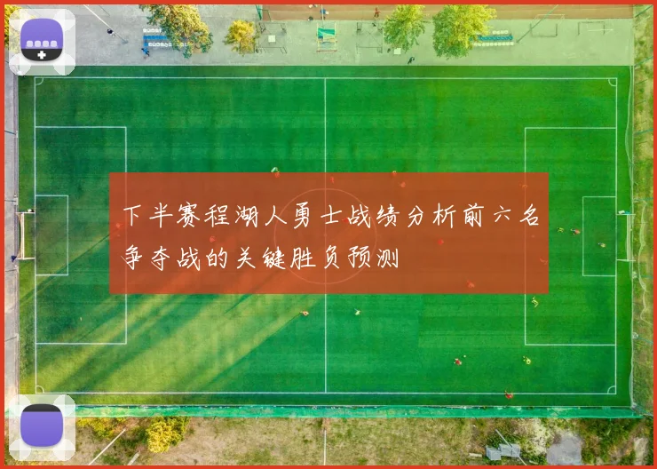 下半赛程湖人勇士战绩分析前六名争夺战的关键胜负预测