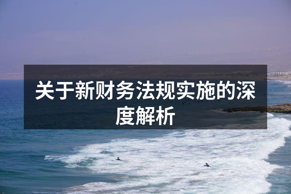 关于新财务法规实施的深度解析